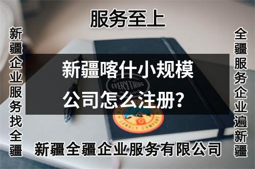 新疆喀什小規(guī)模公司怎么注冊？