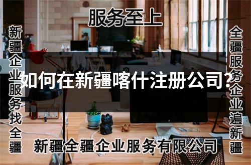 如何在新疆喀什注冊公司？