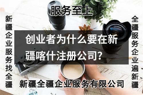 創(chuàng)業(yè)者為什么要在新疆喀什注冊公司？