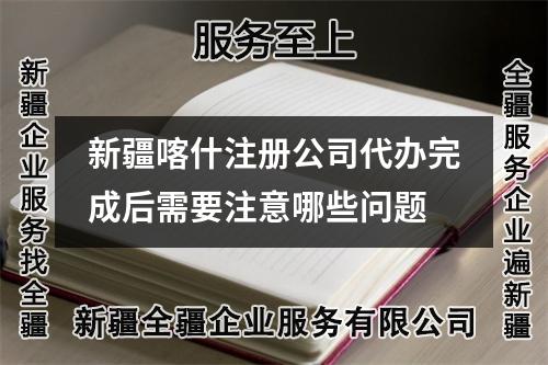 新疆喀什注冊公司代辦完成后需要注意哪些問題