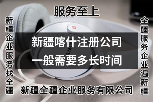 新疆喀什注冊公司一般需要多長時間