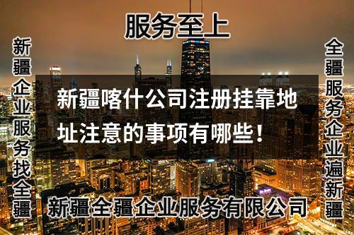 新疆喀什公司注冊掛靠地址注意的事項(xiàng)有哪些！
