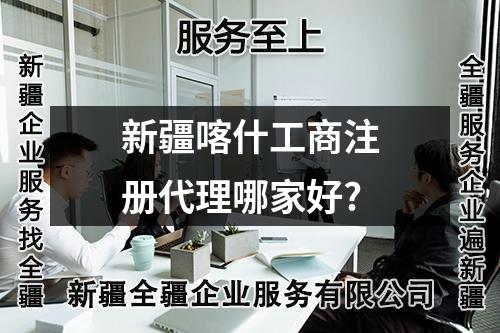 新疆喀什工商注冊代理哪家好?