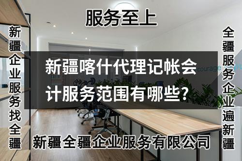 新疆喀什代理記帳會(huì)計(jì)服務(wù)范圍有哪些?