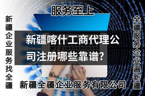 新疆喀什工商代理公司注冊哪些靠譜?