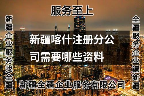 新疆喀什注冊分公司需要哪些資料