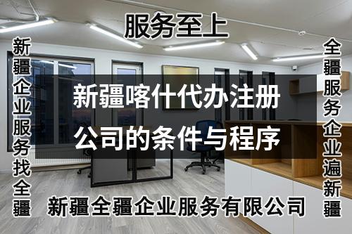 新疆喀什代辦注冊公司的條件與程序
