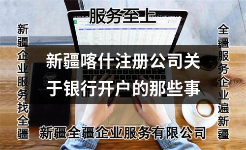 新疆喀什注冊公司關(guān)于銀行開戶的那些事