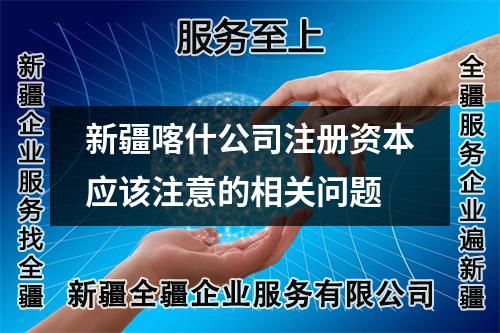 新疆喀什公司注冊資本應(yīng)該注意的相關(guān)問題