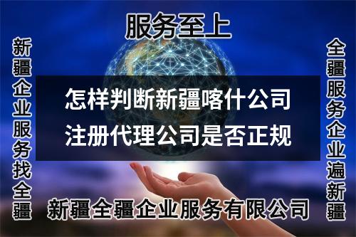 怎樣判斷新疆喀什公司注冊代理公司是否正規(guī)